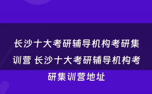 长沙十大考研辅导机构考研集训营 长沙十大考研辅导机构考研集训营地址