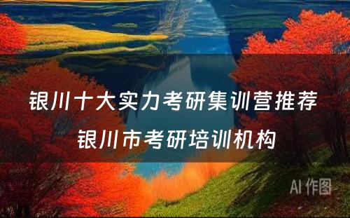 银川十大实力考研集训营推荐 银川市考研培训机构