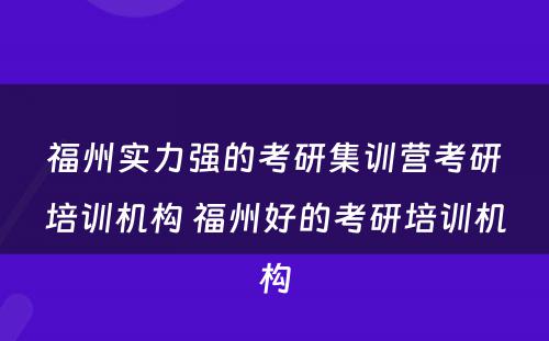 福州实力强的考研集训营考研培训机构 福州好的考研培训机构