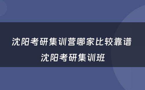 沈阳考研集训营哪家比较靠谱 沈阳考研集训班
