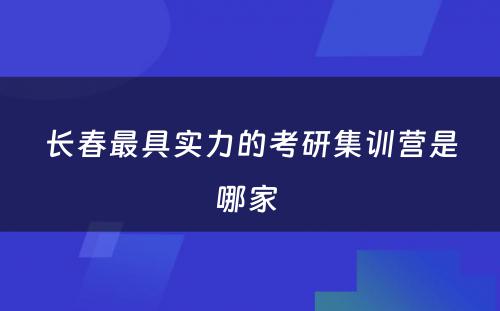 长春最具实力的考研集训营是哪家 