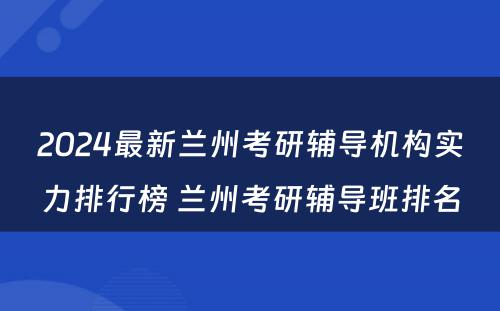 2024最新兰州考研辅导机构实力排行榜 兰州考研辅导班排名