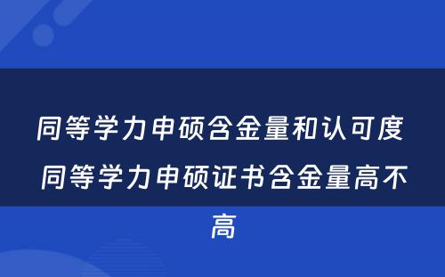 同等学力申硕含金量和认可度 同等学力申硕证书含金量高不高