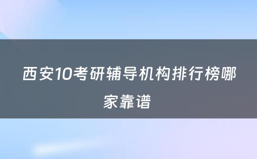 西安10考研辅导机构排行榜哪家靠谱 