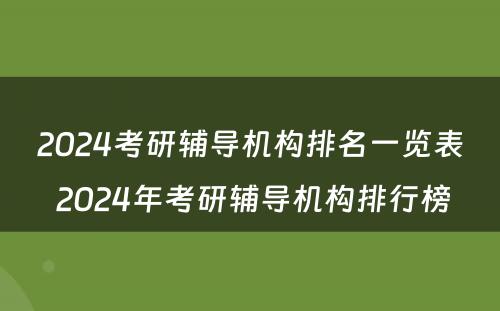 2024考研辅导机构排名一览表 2024年考研辅导机构排行榜