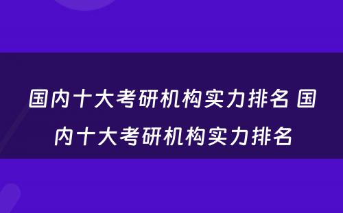国内十大考研机构实力排名 国内十大考研机构实力排名