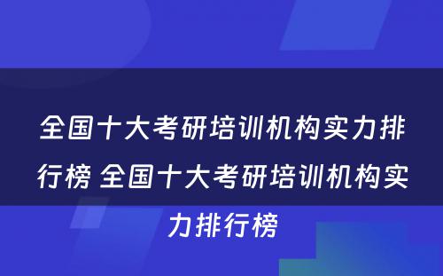 全国十大考研培训机构实力排行榜 全国十大考研培训机构实力排行榜