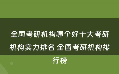 全国考研机构哪个好十大考研机构实力排名 全国考研机构排行榜