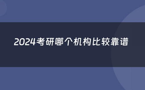 2024考研哪个机构比较靠谱 