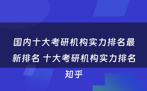 国内十大考研机构实力排名最新排名 十大考研机构实力排名知乎