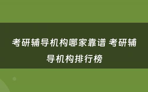 考研辅导机构哪家靠谱 考研辅导机构排行榜
