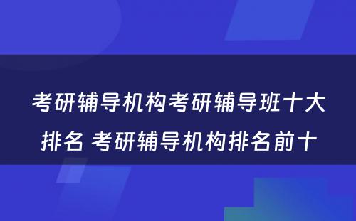 考研辅导机构考研辅导班十大排名 考研辅导机构排名前十