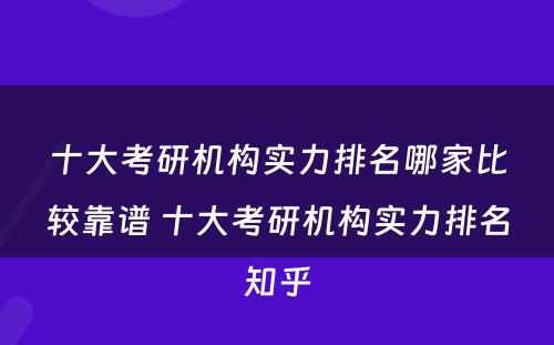 十大考研机构实力排名哪家比较靠谱 十大考研机构实力排名知乎