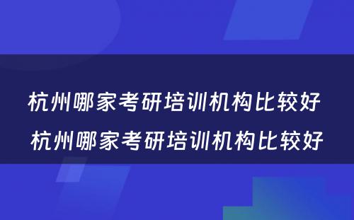 杭州哪家考研培训机构比较好 杭州哪家考研培训机构比较好