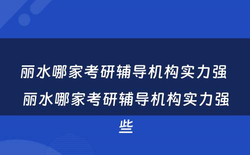 丽水哪家考研辅导机构实力强 丽水哪家考研辅导机构实力强些
