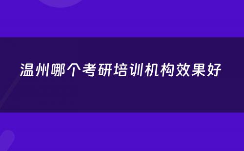 温州哪个考研培训机构效果好 