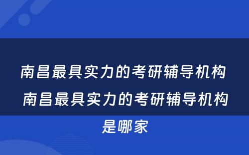 南昌最具实力的考研辅导机构 南昌最具实力的考研辅导机构是哪家