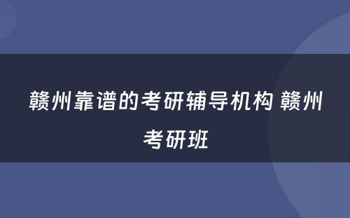 赣州靠谱的考研辅导机构 赣州考研班
