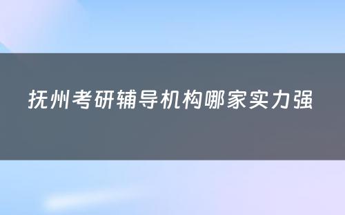 抚州考研辅导机构哪家实力强 