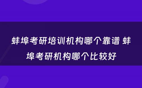 蚌埠考研培训机构哪个靠谱 蚌埠考研机构哪个比较好