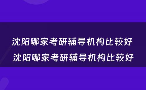 沈阳哪家考研辅导机构比较好 沈阳哪家考研辅导机构比较好