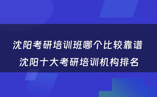 沈阳考研培训班哪个比较靠谱 沈阳十大考研培训机构排名