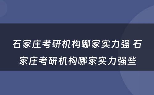 石家庄考研机构哪家实力强 石家庄考研机构哪家实力强些