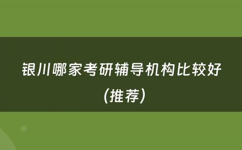 银川哪家考研辅导机构比较好（推荐） 