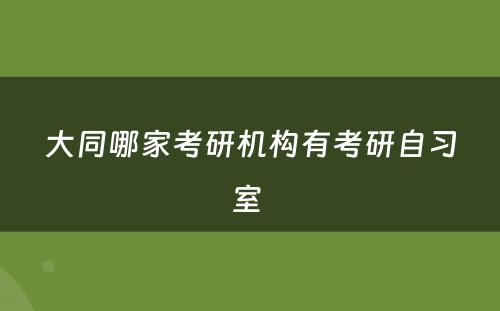 大同哪家考研机构有考研自习室 