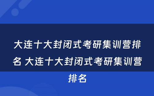大连十大封闭式考研集训营排名 大连十大封闭式考研集训营排名