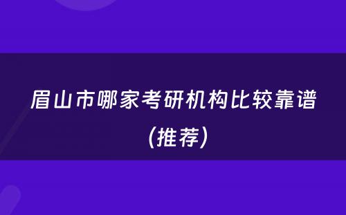 眉山市哪家考研机构比较靠谱（推荐） 