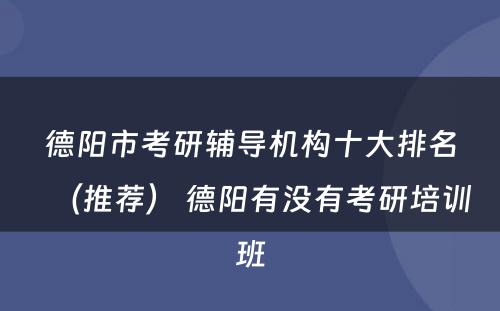 德阳市考研辅导机构十大排名（推荐） 德阳有没有考研培训班