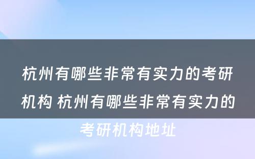 杭州有哪些非常有实力的考研机构 杭州有哪些非常有实力的考研机构地址