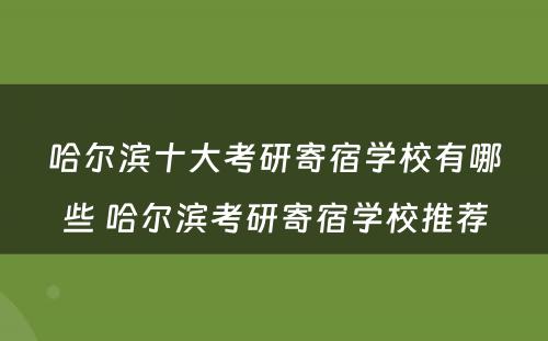 哈尔滨十大考研寄宿学校有哪些 哈尔滨考研寄宿学校推荐
