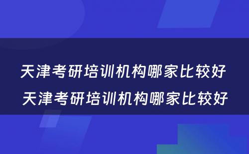 天津考研培训机构哪家比较好 天津考研培训机构哪家比较好