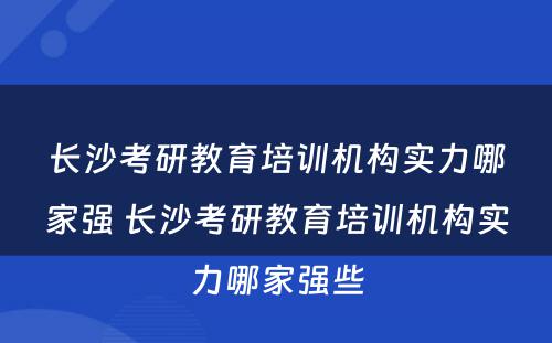 长沙考研教育培训机构实力哪家强 长沙考研教育培训机构实力哪家强些