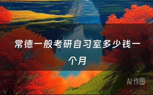 常德一般考研自习室多少钱一个月