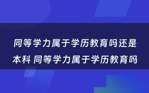 同等学力属于学历教育吗还是本科 同等学力属于学历教育吗