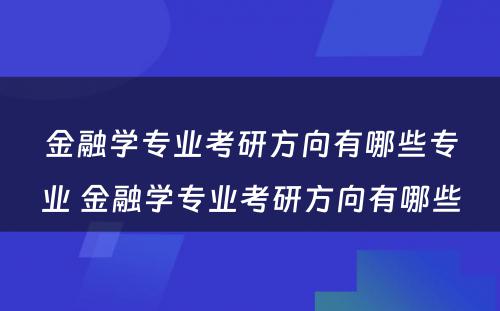 金融学专业考研方向有哪些专业 金融学专业考研方向有哪些