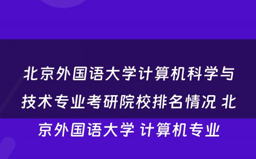 北京外国语大学计算机科学与技术专业考研院校排名情况 北京外国语大学 计算机专业