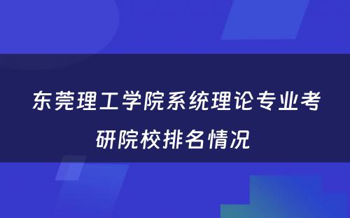 东莞理工学院系统理论专业考研院校排名情况 