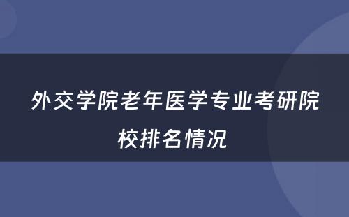 外交学院老年医学专业考研院校排名情况 
