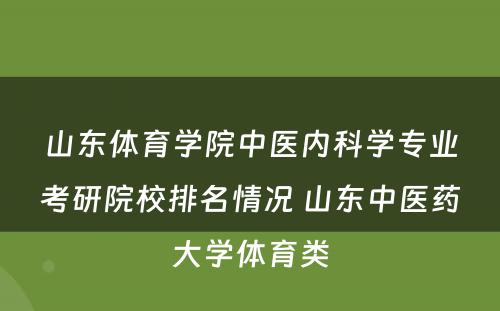 山东体育学院中医内科学专业考研院校排名情况 山东中医药大学体育类