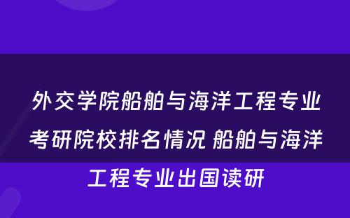 外交学院船舶与海洋工程专业考研院校排名情况 船舶与海洋工程专业出国读研