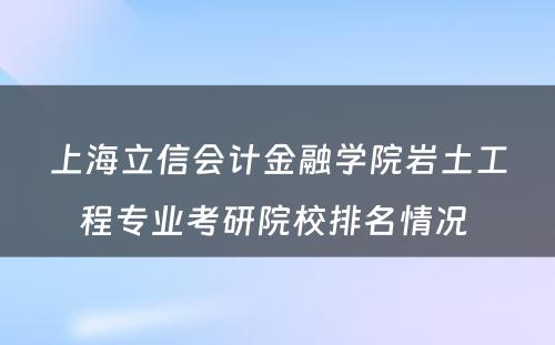 上海立信会计金融学院岩土工程专业考研院校排名情况 