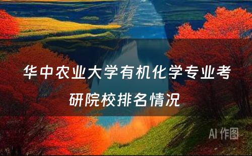 华中农业大学有机化学专业考研院校排名情况 