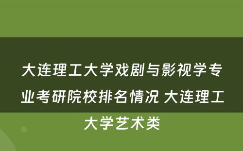 大连理工大学戏剧与影视学专业考研院校排名情况 大连理工大学艺术类