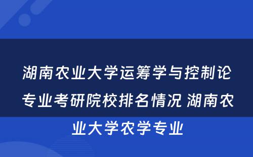 湖南农业大学运筹学与控制论专业考研院校排名情况 湖南农业大学农学专业