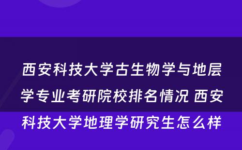 西安科技大学古生物学与地层学专业考研院校排名情况 西安科技大学地理学研究生怎么样