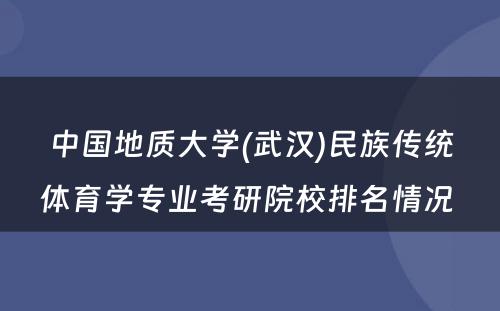 中国地质大学(武汉)民族传统体育学专业考研院校排名情况 